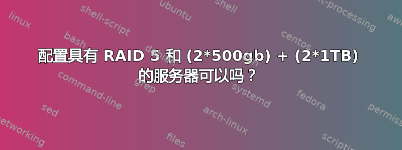 配置具有 RAID 5 和 (2*500gb) + (2*1TB) 的服务器可以吗？