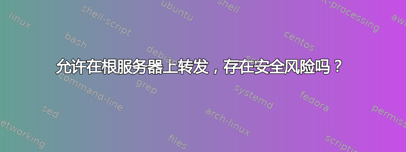 允许在根服务器上转发，存在安全风险吗？