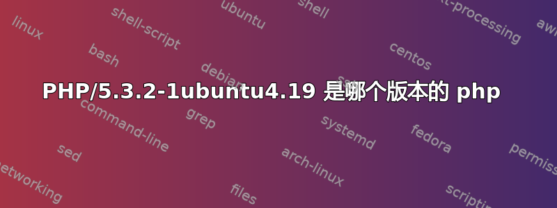 PHP/5.3.2-1ubuntu4.19 是哪个版本的 php 