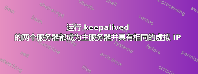 运行 keepalived 的两个服务器都成为主服务器并具有相同的虚拟 IP