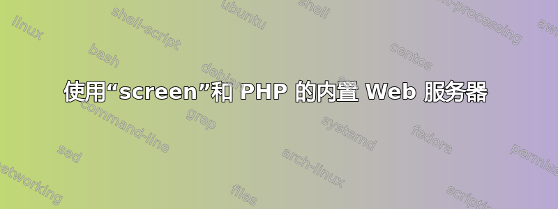 使用“screen”和 PHP 的内置 Web 服务器