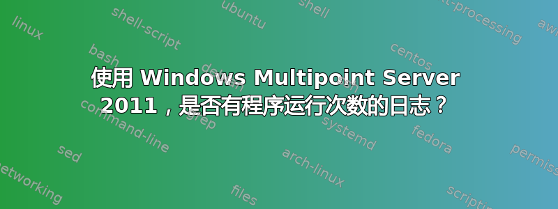 使用 Windows Multipoint Server 2011，是否有程序运行次数的日志？