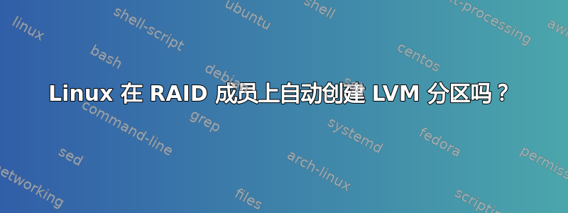 Linux 在 RAID 成员上自动创建 LVM 分区吗？