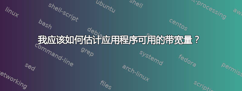 我应该如何估计应用程序可用的带宽量？