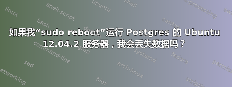 如果我“sudo reboot”运行 Postgres 的 Ubuntu 12.04.2 服务器，我会丢失数据吗？