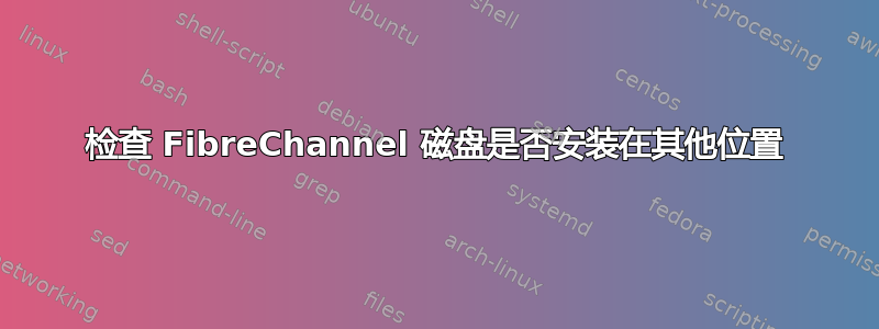 检查 FibreChannel 磁盘是否安装在其他位置