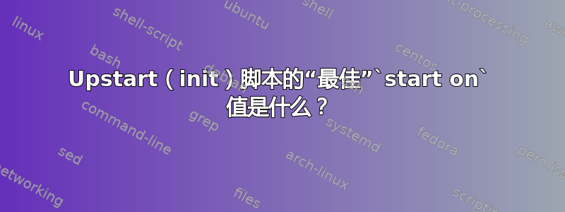 Upstart（init）脚本的“最佳”`start on` 值是什么？