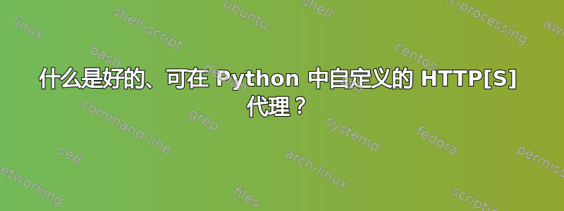 什么是好的、可在 Python 中自定义的 HTTP[S] 代理？