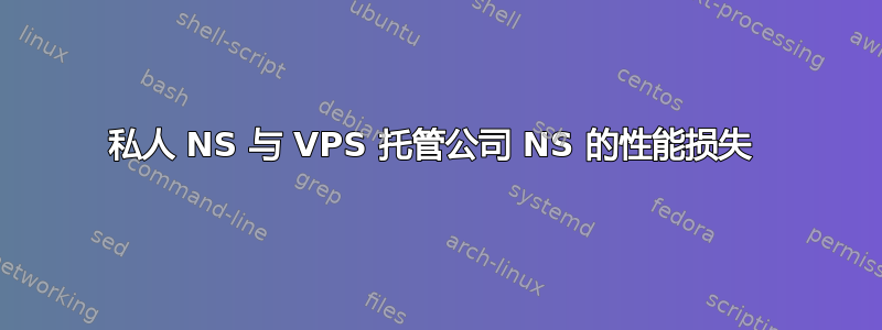 私人 NS 与 VPS 托管公司 NS 的性能损失 