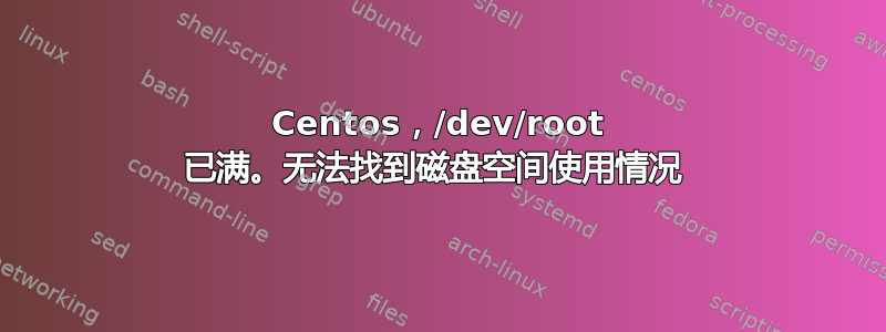 Centos，/dev/root 已满。无法找到磁盘空间使用情况 