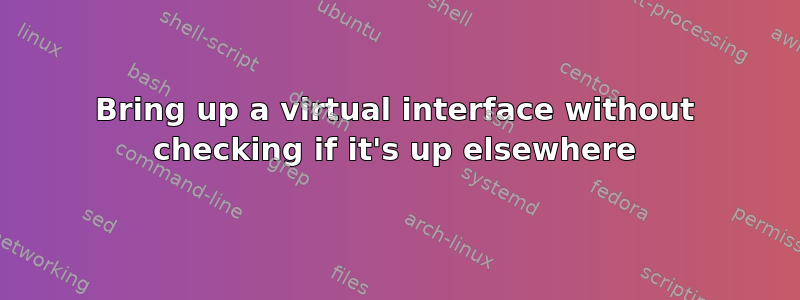 Bring up a virtual interface without checking if it's up elsewhere