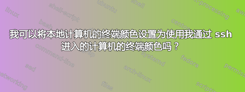 我可以将本地计算机的终端颜色设置为使用我通过 ssh 进入的计算机的终端颜色吗？