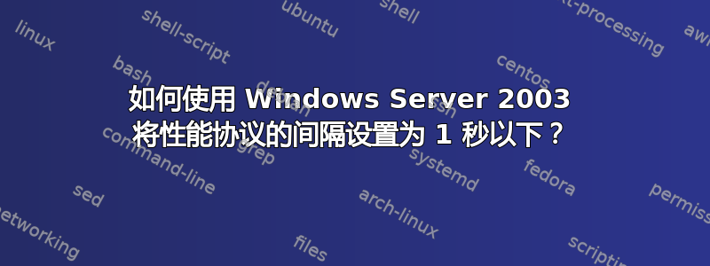 如何使用 Windows Server 2003 将性能协议的间隔设置为 1 秒以下？