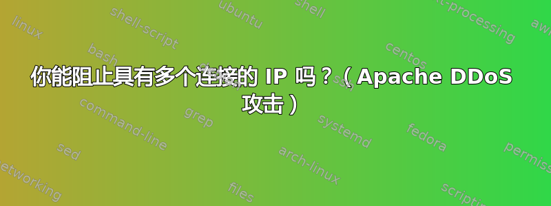 你能阻止具有多个连接的 IP 吗？（Apache DDoS 攻击）