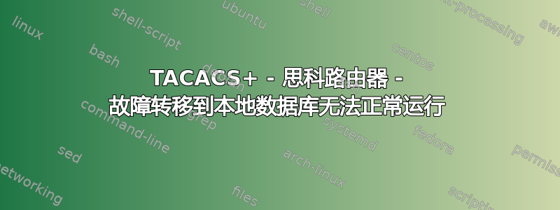 TACACS+ - 思科路由器 - 故障转移到本地数据库无法正常运行