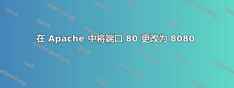 在 Apache 中将端口 80 更改为 8080