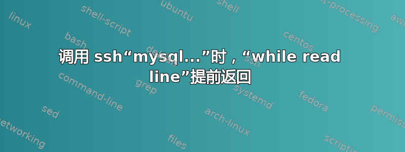 调用 ssh“mysql...”时，“while read line”提前返回