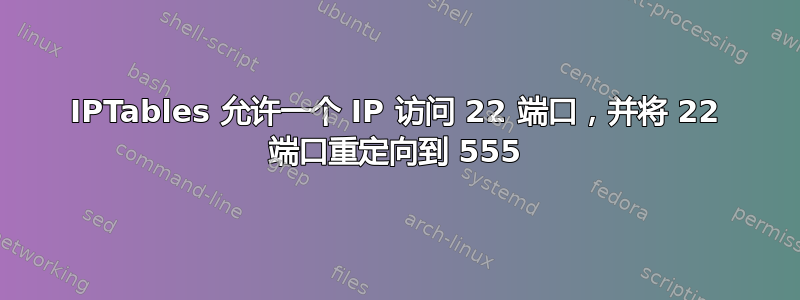 IPTables 允许一个 IP 访问 22 端口，并将 22 端口重定向到 555