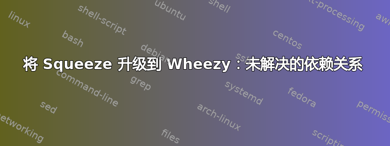 将 Squeeze 升级到 Wheezy：未解决的依赖关系