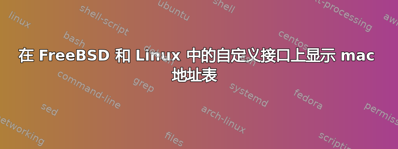 在 FreeBSD 和 Linux 中的自定义接口上显示 mac 地址表 