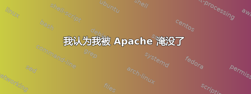 我认为我被 Apache 淹没了