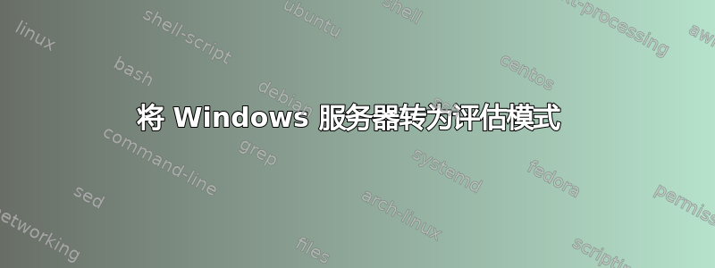 将 Windows 服务器转为评估模式 