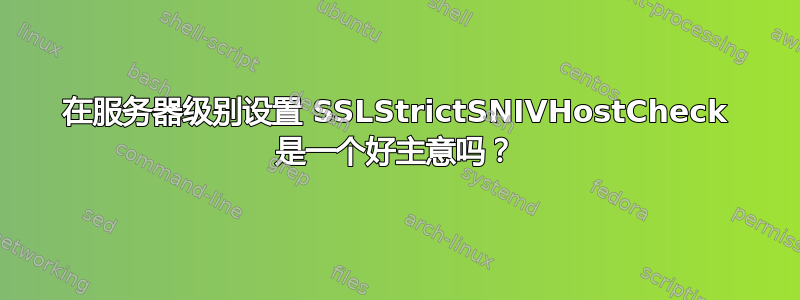 在服务器级别设置 SSLStrictSNIVHostCheck 是一个好主意吗？