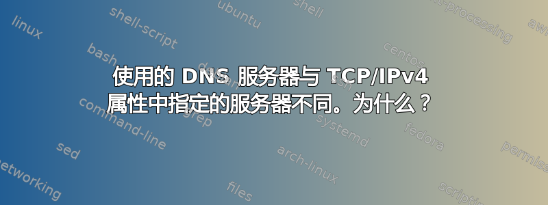 使用的 DNS 服务器与 TCP/IPv4 属性中指定的服务器不同。为什么？