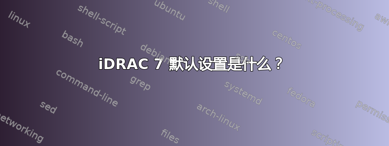 iDRAC 7 默认设置是什么？