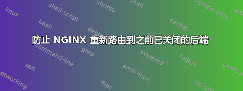 防止 NGINX 重新路由到之前已关闭的后端