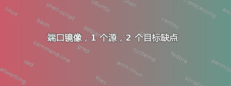 端口镜像，1 个源，2 个目标缺点 