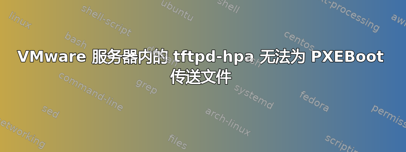 VMware 服务器内的 tftpd-hpa 无法为 PXEBoot 传送文件