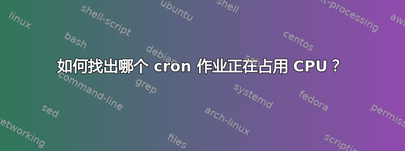 如何找出哪个 cron 作业正在占用 CPU？