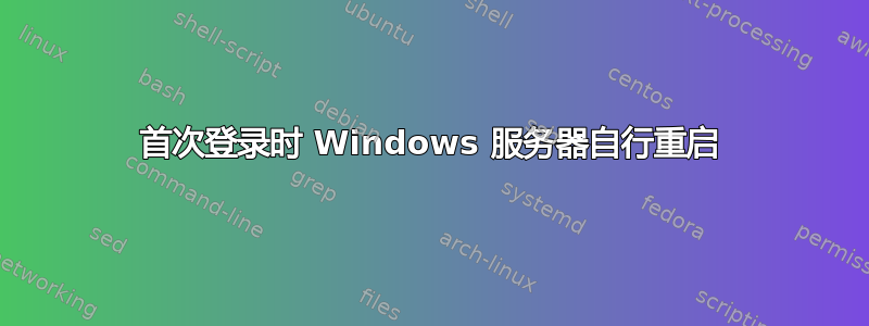 首次登录时 Windows 服务器自行重启