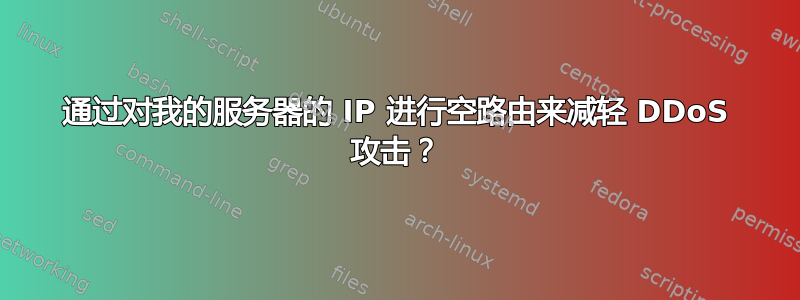 通过对我的服务器的 IP 进行空路由来减轻 DDoS 攻击？