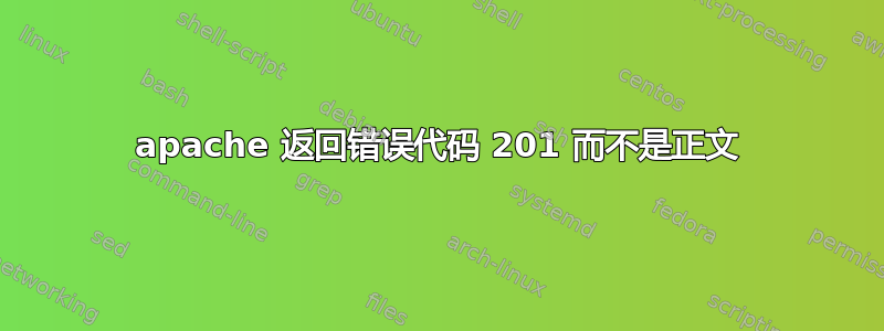 apache 返回错误代码 201 而不是正文