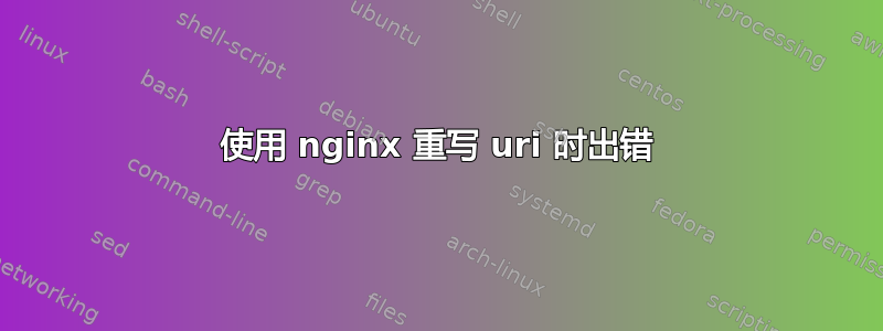 使用 nginx 重写 uri 时出错