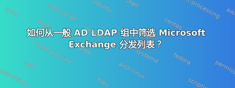 如何从一般 AD LDAP 组中筛选 Microsoft Exchange 分发列表？