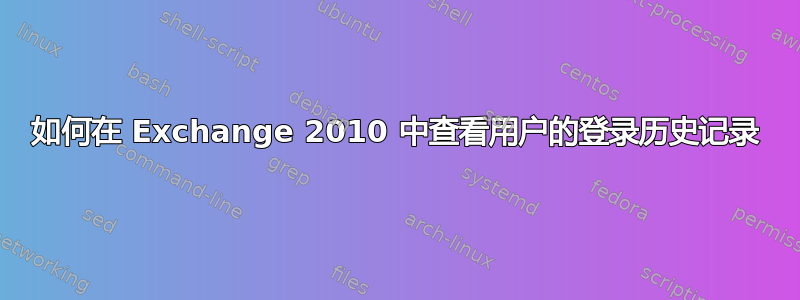 如何在 Exchange 2010 中查看用户的登录历史记录