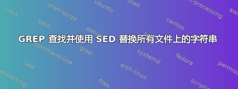 GREP 查找并使用 SED 替换所有文件上的字符串