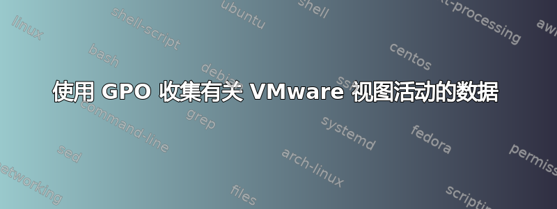 使用 GPO 收集有关 VMware 视图活动的数据