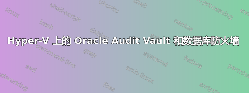 Hyper-V 上的 Oracle Audit Vault 和数据库防火墙