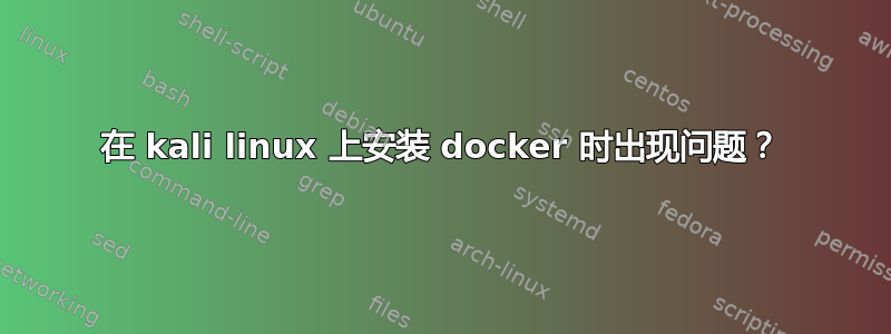 在 kali linux 上安装 docker 时出现问题？