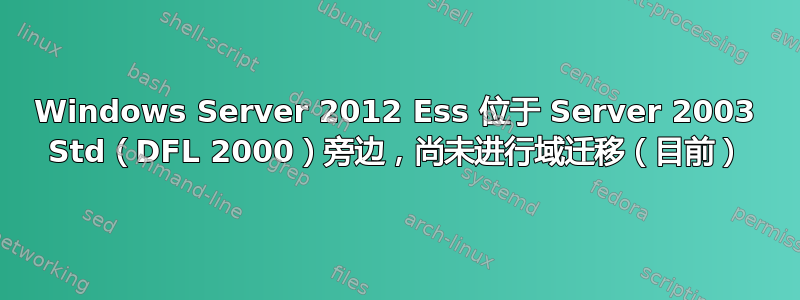 Windows Server 2012 Ess 位于 Server 2003 Std（DFL 2000）旁边，尚未进行域迁移（目前）