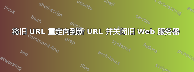 将旧 URL 重定向到新 URL 并关闭旧 Web 服务器