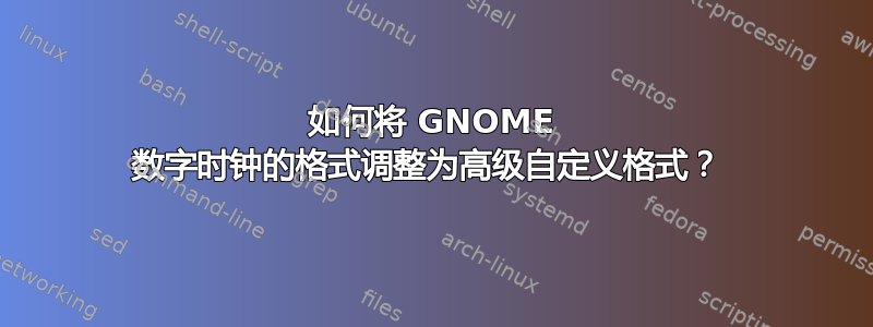 如何将 GNOME 数字时钟的格式调整为高级自定义格式？ 