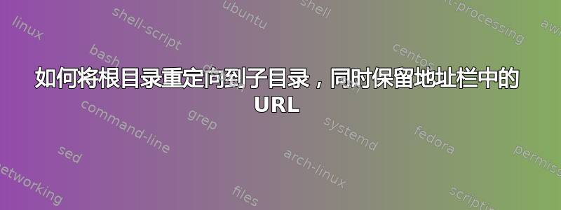 如何将根目录重定向到子目录，同时保留地址栏中的 URL