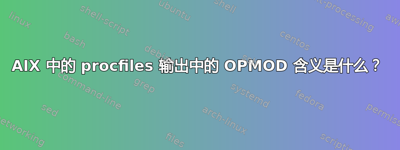 AIX 中的 procfiles 输出中的 OPMOD 含义是什么？