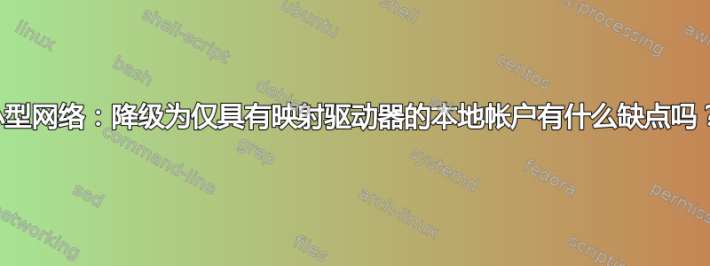 小型网络：降级为仅具有映射驱动器的本地帐户有什么缺点吗？