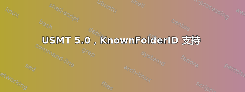 USMT 5.0，KnownFolderID 支持